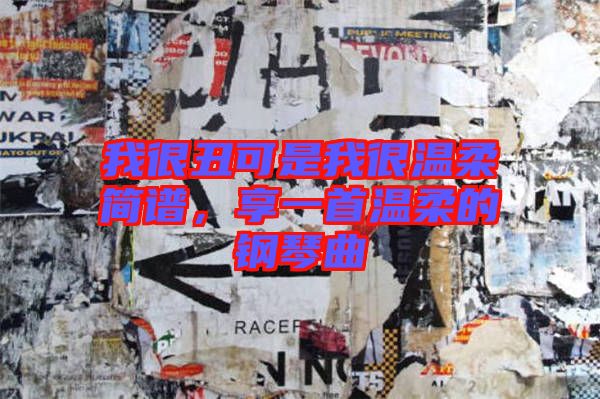 我很丑可是我很溫柔簡譜，享一首溫柔的鋼琴曲