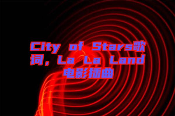 City of Stars歌詞，La La Land電影插曲