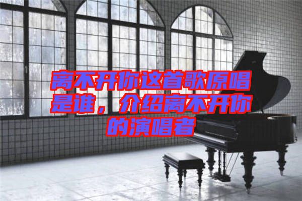 離不開你這首歌原唱是誰，介紹離不開你的演唱者