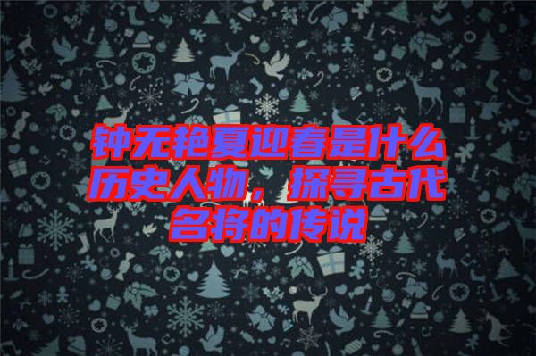 鐘無(wú)艷夏迎春是什么歷史人物，探尋古代名將的傳說(shuō)