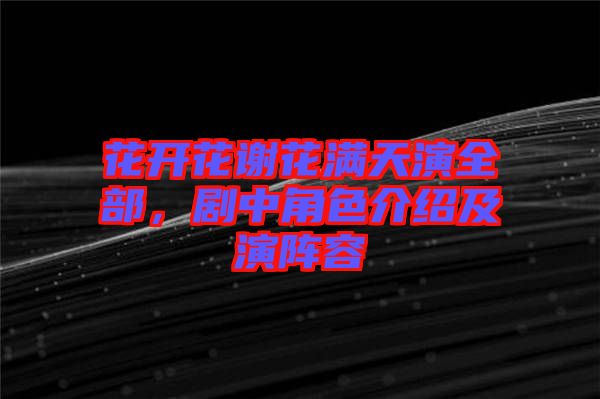 花開(kāi)花謝花滿(mǎn)天演全部，劇中角色介紹及演陣容