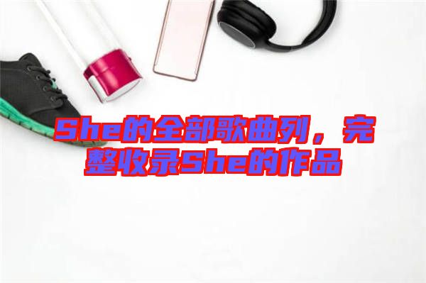 She的全部歌曲列，完整收錄She的作品