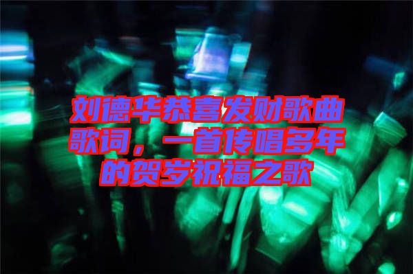 劉德華恭喜發(fā)財(cái)歌曲歌詞，一首傳唱多年的賀歲祝福之歌