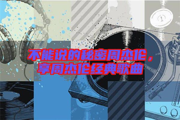 不能說的秘密周杰倫，享周杰倫經(jīng)典歌曲