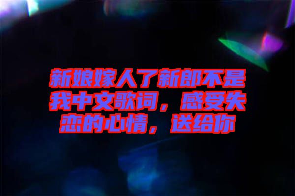 新娘嫁人了新郎不是我中文歌詞，感受失戀的心情，送給你