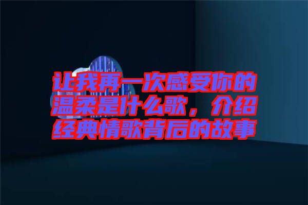 讓我再一次感受你的溫柔是什么歌，介紹經(jīng)典情歌背后的故事