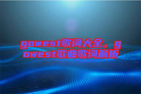 gowest歌詞大全，gowest歌曲歌詞解析