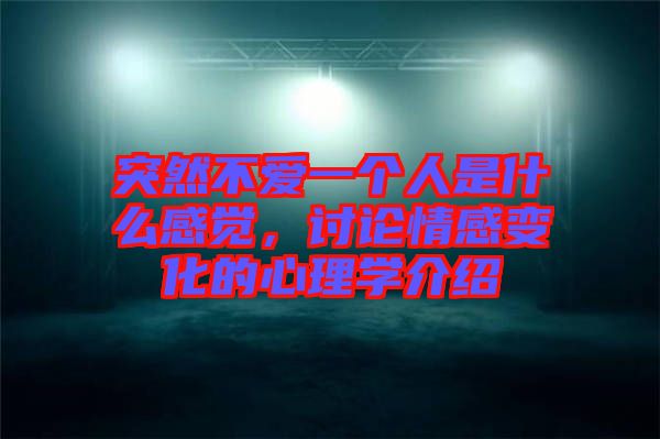 突然不愛(ài)一個(gè)人是什么感覺(jué)，討論情感變化的心理學(xué)介紹