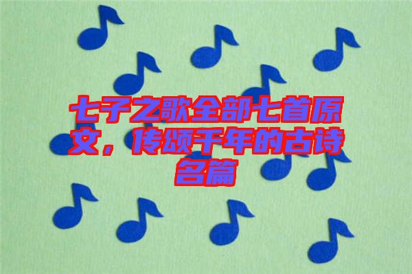 七子之歌全部七首原文，傳頌千年的古詩名篇