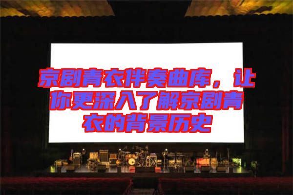 京劇青衣伴奏曲庫，讓你更深入了解京劇青衣的背景歷史