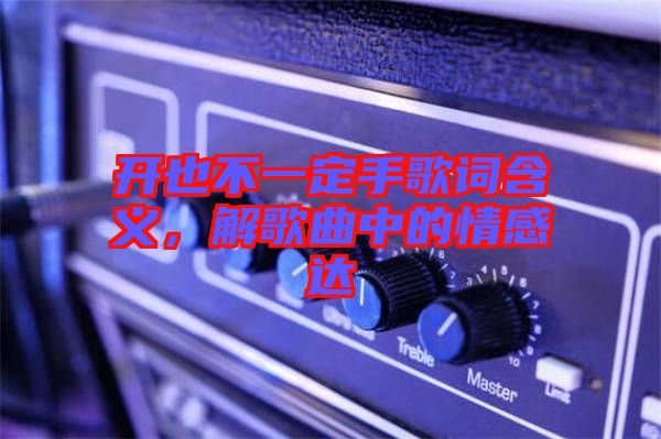 開也不一定手歌詞含義，解歌曲中的情感達(dá)
