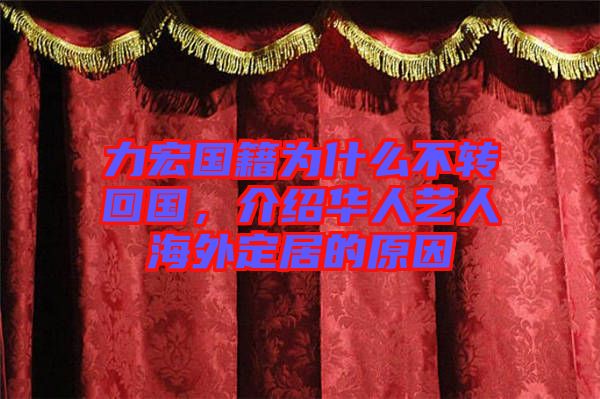 力宏國籍為什么不轉(zhuǎn)回國，介紹華人藝人海外定居的原因