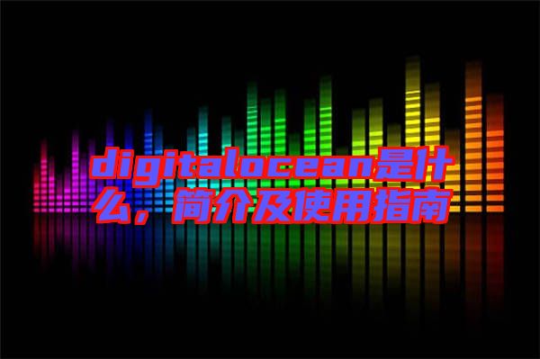 digitalocean是什么，簡介及使用指南