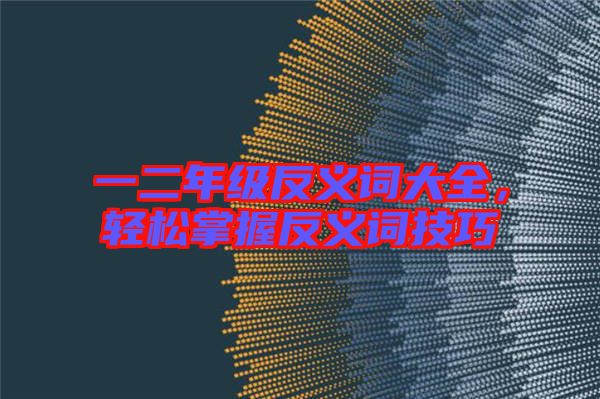 一二年級(jí)反義詞大全，輕松掌握反義詞技巧