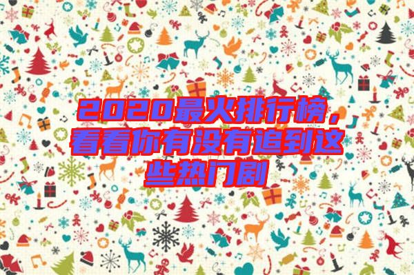 2020最火排行榜，看看你有沒有追到這些熱門劇