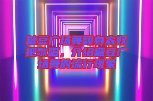 糖豆廣場舞翻身農(nóng)奴把歌唱，介紹糖豆廣場舞的流行現(xiàn)象