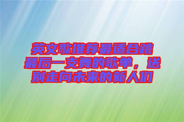 英文歌推薦最適合跳最后一支舞的歌單，送別走向未來的新人們