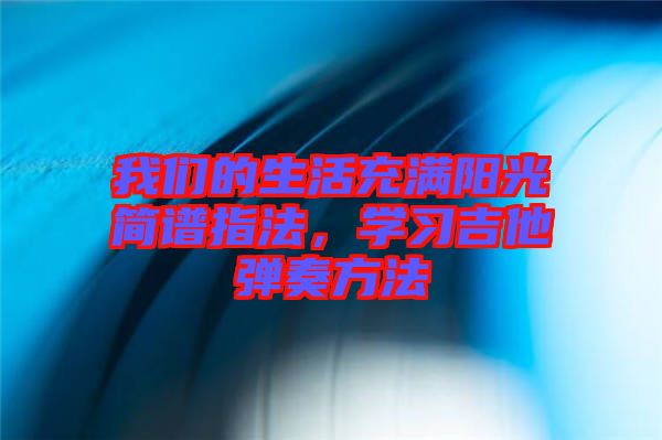 我們的生活充滿陽光簡譜指法，學(xué)習(xí)吉他彈奏方法