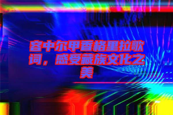 容中爾甲香格里拉歌詞，感受藏族文化之美