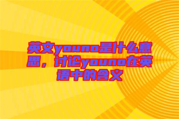 英文youno是什么意思，討論youno在英語(yǔ)中的含義