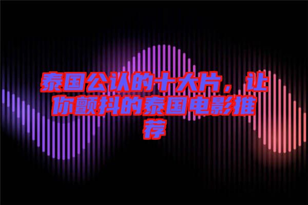 泰國(guó)公認(rèn)的十大片，讓你顫抖的泰國(guó)電影推薦