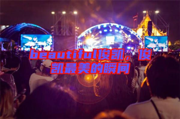 beautiful俊凱，俊凱最美的瞬間