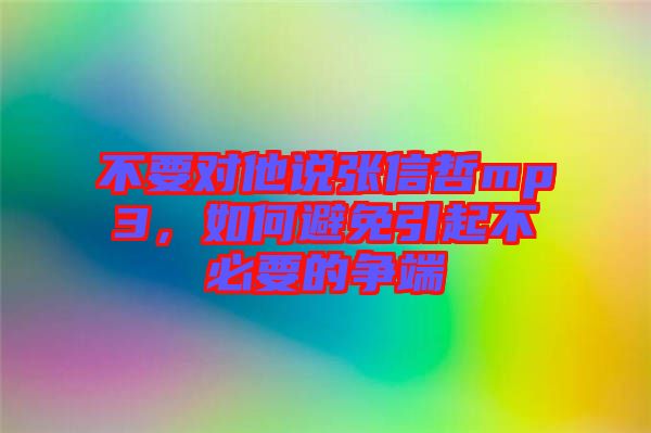 不要對他說張信哲mp3，如何避免引起不必要的爭端