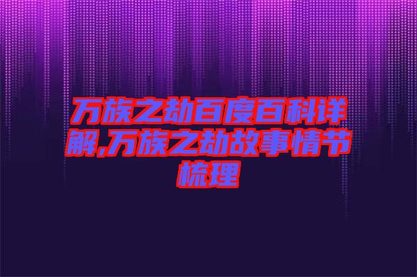 萬族之劫百度百科詳解,萬族之劫故事情節(jié)梳理
