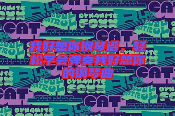 我好想你鋼琴譜，輕松學(xué)會彈奏我好想你的鋼琴曲