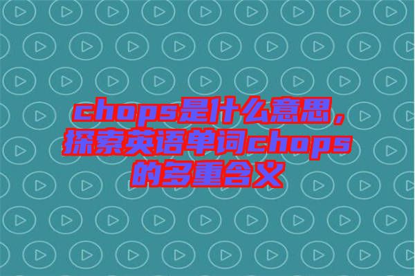 chops是什么意思，探索英語單詞chops的多重含義