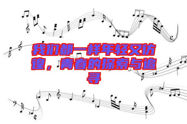 我們都一樣年輕又彷徨，青春的探索與追尋