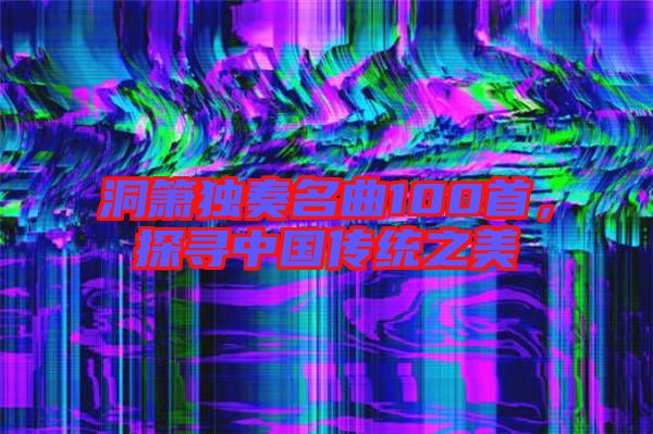 洞簫獨奏名曲100首，探尋中國傳統(tǒng)之美