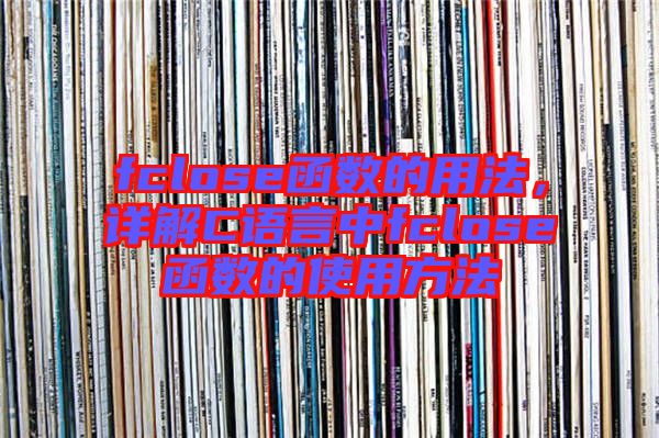 fclose函數(shù)的用法，詳解C語(yǔ)言中fclose函數(shù)的使用方法