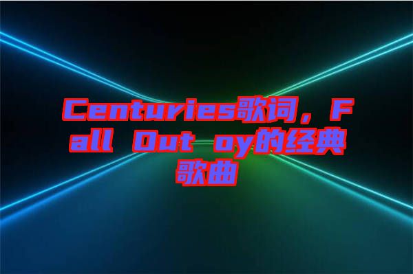Centuries歌詞，F(xiàn)all Out oy的經(jīng)典歌曲