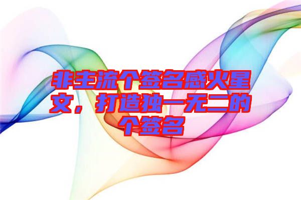 非主流個(gè)簽名感火星文，打造獨(dú)一無二的個(gè)簽名