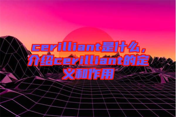 cerilliant是什么，介紹cerilliant的定義和作用