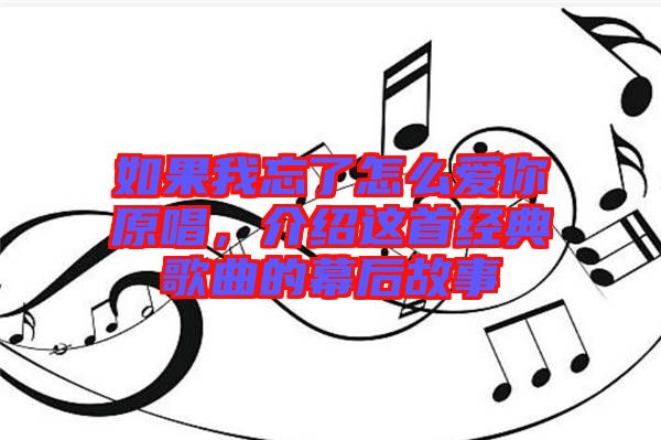 如果我忘了怎么愛你原唱，介紹這首經(jīng)典歌曲的幕后故事