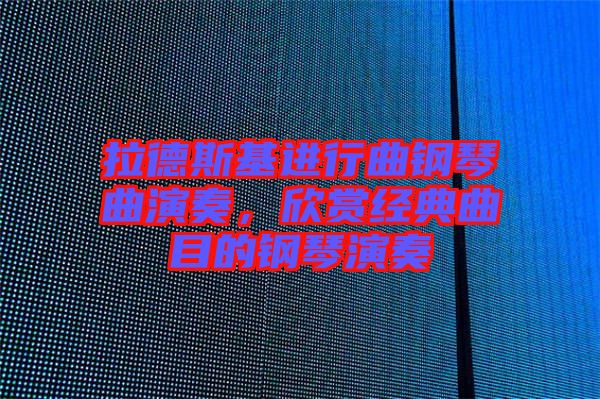 拉德斯基進(jìn)行曲鋼琴曲演奏，欣賞經(jīng)典曲目的鋼琴演奏