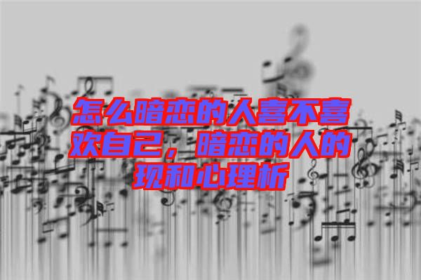 怎么暗戀的人喜不喜歡自己，暗戀的人的現(xiàn)和心理析