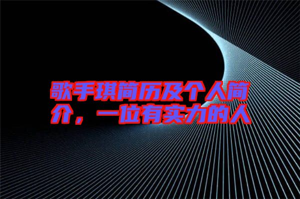 歌手琪簡歷及個人簡介，一位有實(shí)力的人