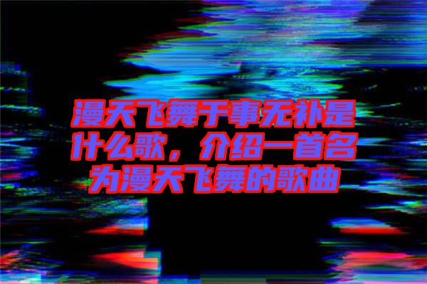 漫天飛舞于事無補(bǔ)是什么歌，介紹一首名為漫天飛舞的歌曲