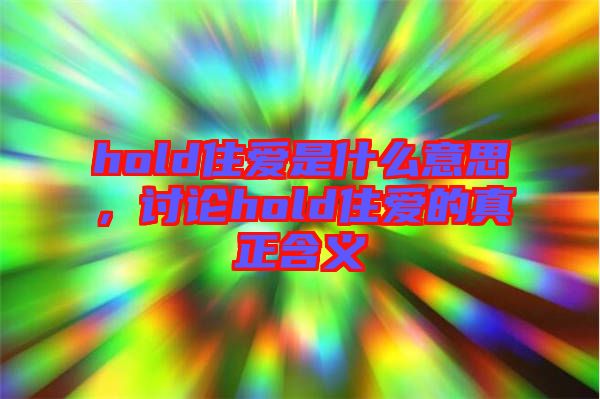hold住愛是什么意思，討論hold住愛的真正含義