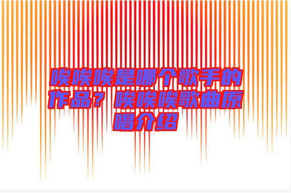 唉唉唉是哪個歌手的作品？唉唉唉歌曲原唱介紹