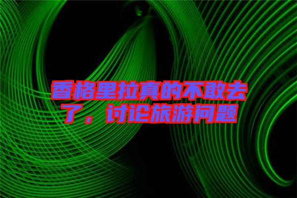 香格里拉真的不敢去了，討論旅游問題