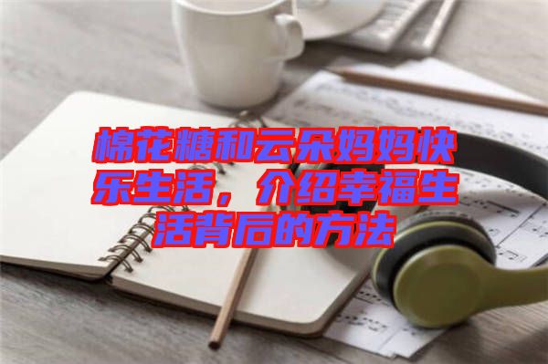 棉花糖和云朵媽媽快樂生活，介紹幸福生活背后的方法