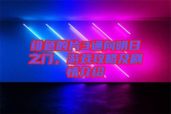 緋色的片3通向明日之門，游戲攻略及劇情介紹