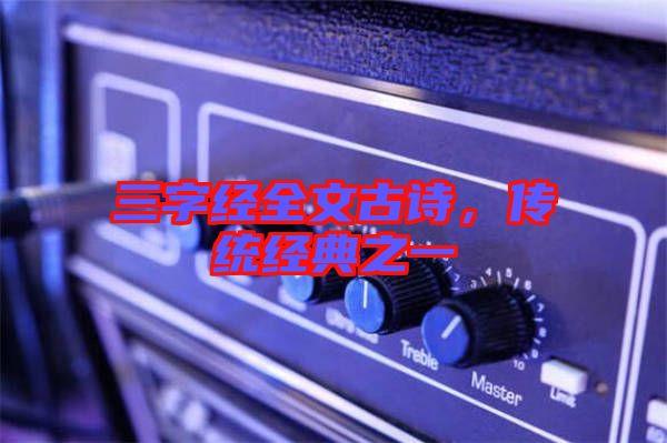 三字經(jīng)全文古詩(shī)，傳統(tǒng)經(jīng)典之一