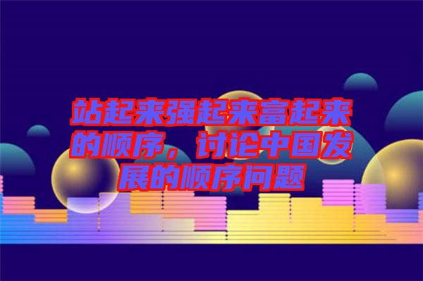 站起來(lái)強(qiáng)起來(lái)富起來(lái)的順序，討論中國(guó)發(fā)展的順序問(wèn)題