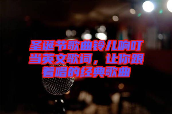 圣誕節(jié)歌曲鈴兒響叮當英文歌詞，讓你跟著唱的經(jīng)典歌曲