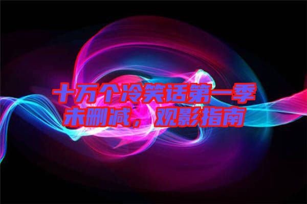 十萬個冷笑話第一季未刪減，觀影指南